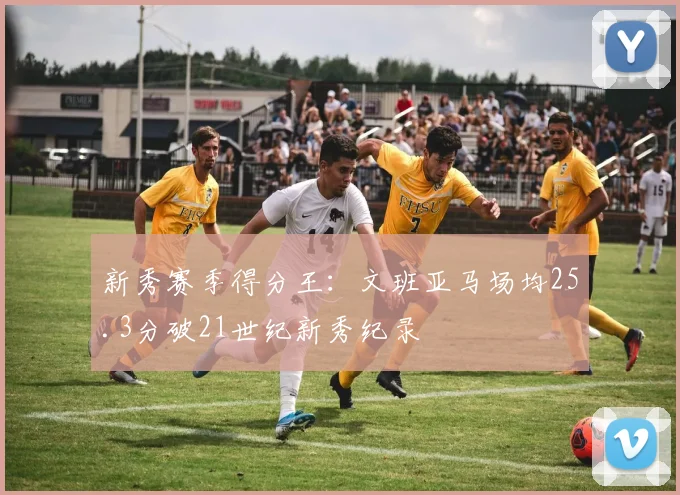 新秀赛季得分王：文班亚马场均25.3分破21世纪新秀纪录