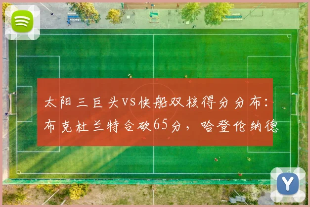 太阳三巨头vs快船双核得分分布：布克杜兰特合砍65分，哈登伦纳德仅48分